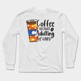 Coffee Because Adulting Is Hard Long Sleeve T-Shirt